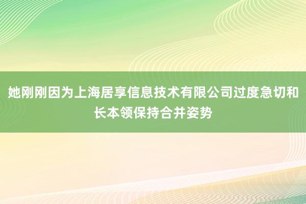 她刚刚因为上海居享信息技术有限公司过度急切和长本领保持合并姿势